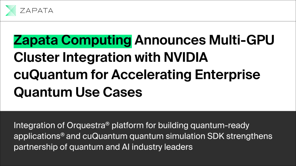 Zapata Computing Announces Multi-GPU Cluster Integration with NVIDIA cuQuantum for Accelerating Enterprise Quantum Use Cases